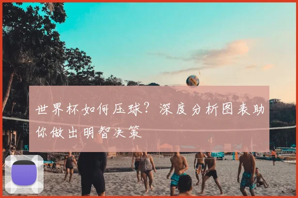 世界杯如何压球？深度分析图表助你做出明智决策