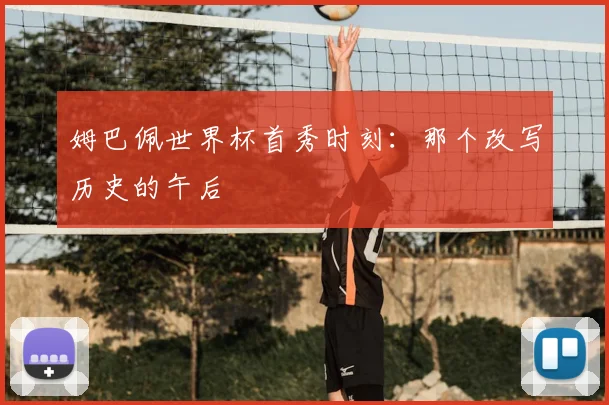 姆巴佩世界杯首秀时刻：那个改写历史的午后