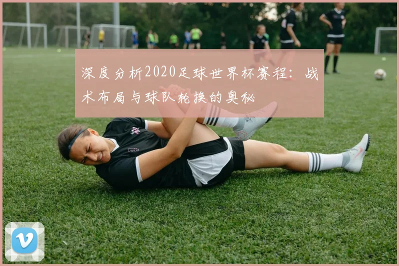 深度分析2020足球世界杯赛程：战术布局与球队轮换的奥秘