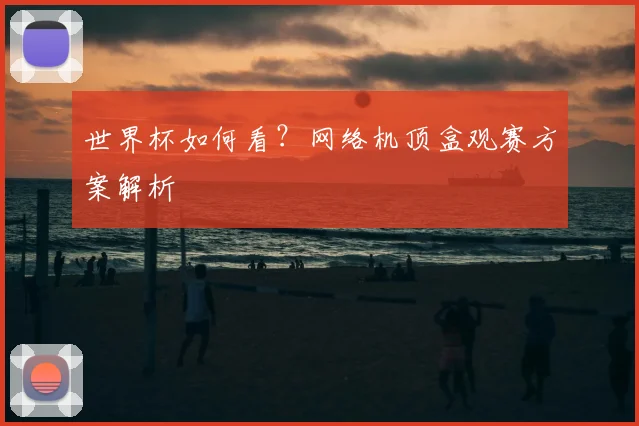 世界杯如何看?网络机顶盒观赛方案解析