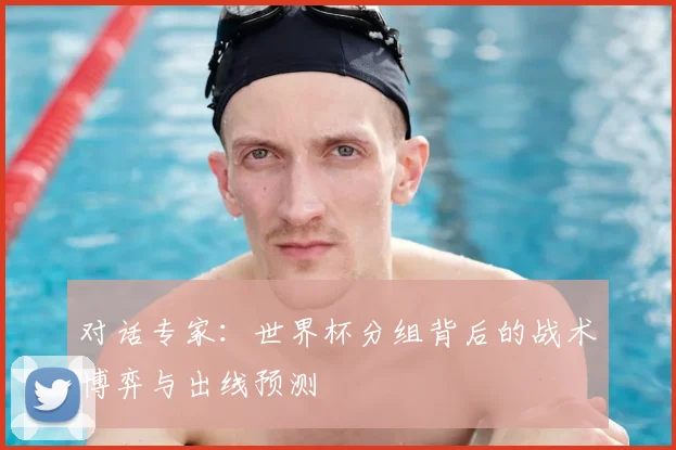 对话专家：世界杯分组背后的战术博弈与出线预测