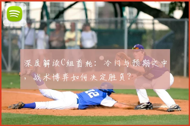 深度解读C组首轮：冷门与预期之中，战术博弈如何决定胜负？