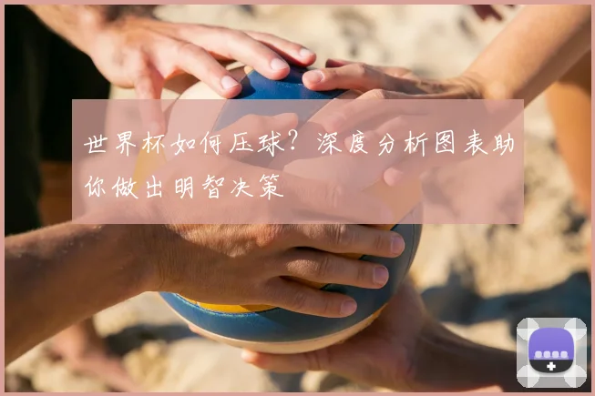 世界杯如何压球？深度分析图表助你做出明智决策
