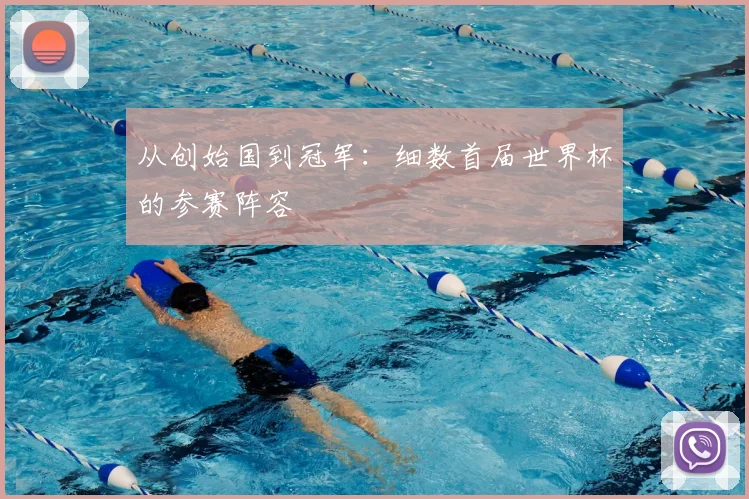 从创始国到冠军:细数首届世界杯的参赛阵容