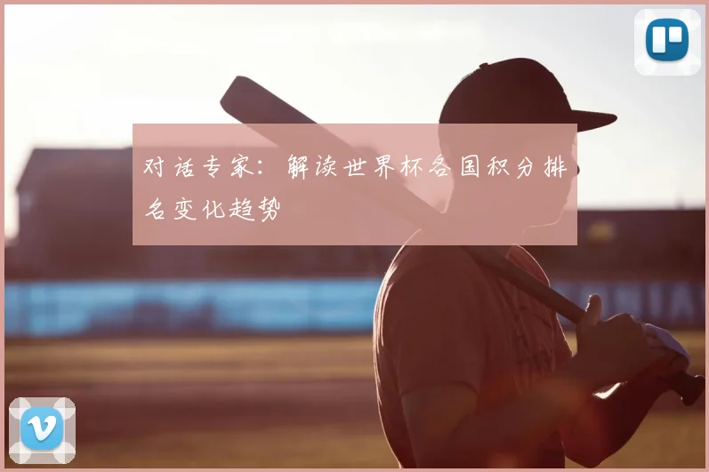 对话专家：解读世界杯各国积分排名变化趋势