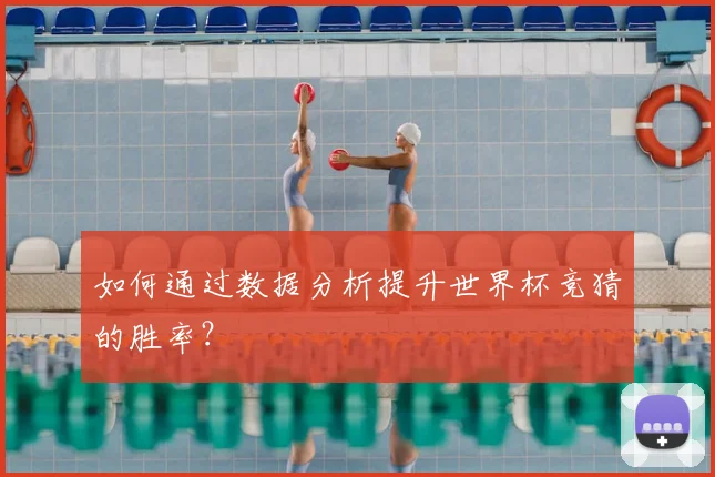 如何通过数据分析提升世界杯竞猜的胜率？