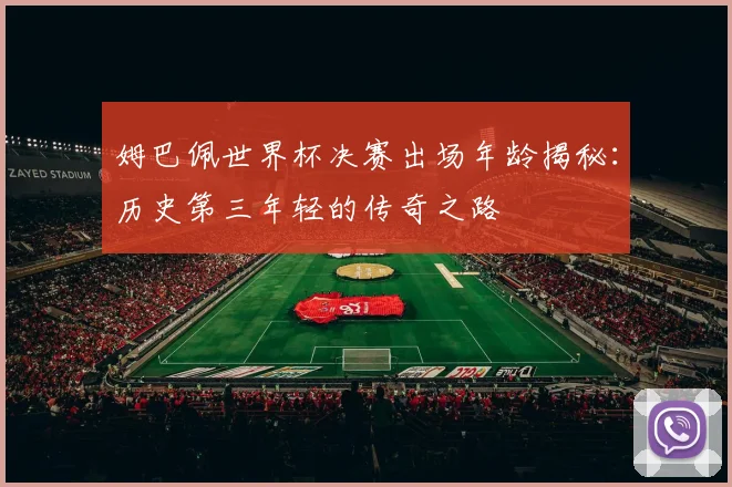 姆巴佩世界杯决赛出场年龄揭秘：历史第三年轻的传奇之路
