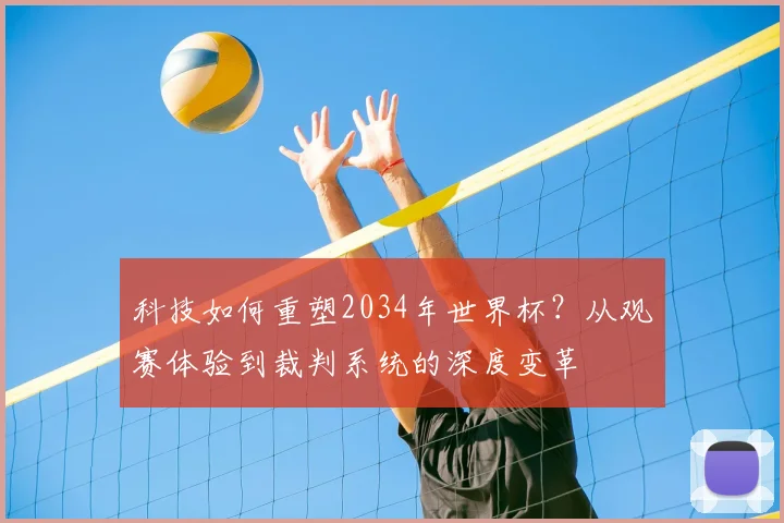 科技如何重塑2034年世界杯？从观赛体验到裁判系统的深度变革