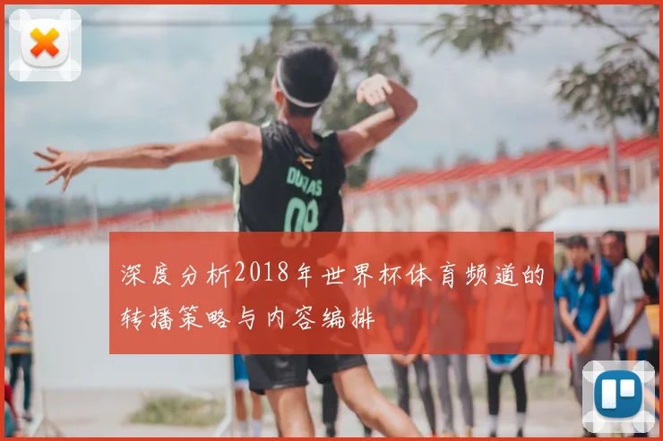 深度分析2018年世界杯体育频道的转播策略与内容编排