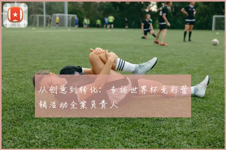 从创意到转化：专访世界杯竞彩营销活动全案负责人