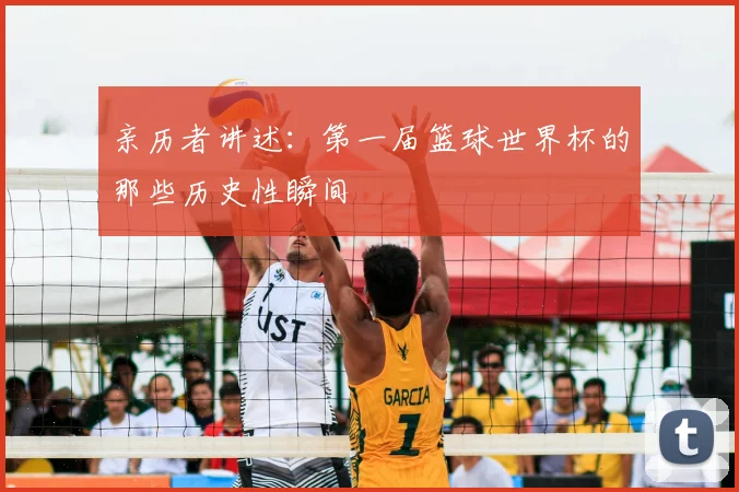 亲历者讲述：第一届篮球世界杯的那些历史性瞬间