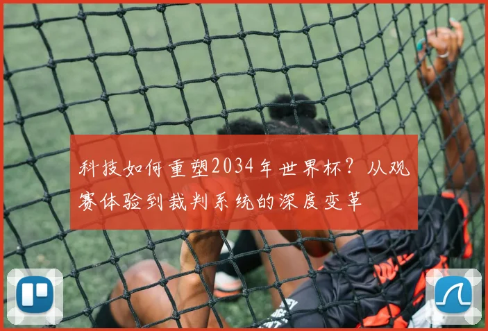 科技如何重塑2034年世界杯？从观赛体验到裁判系统的深度变革