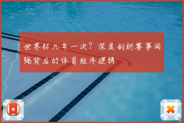 世界杯几年一次?深度剖析赛事间隔背后的体育经济逻辑