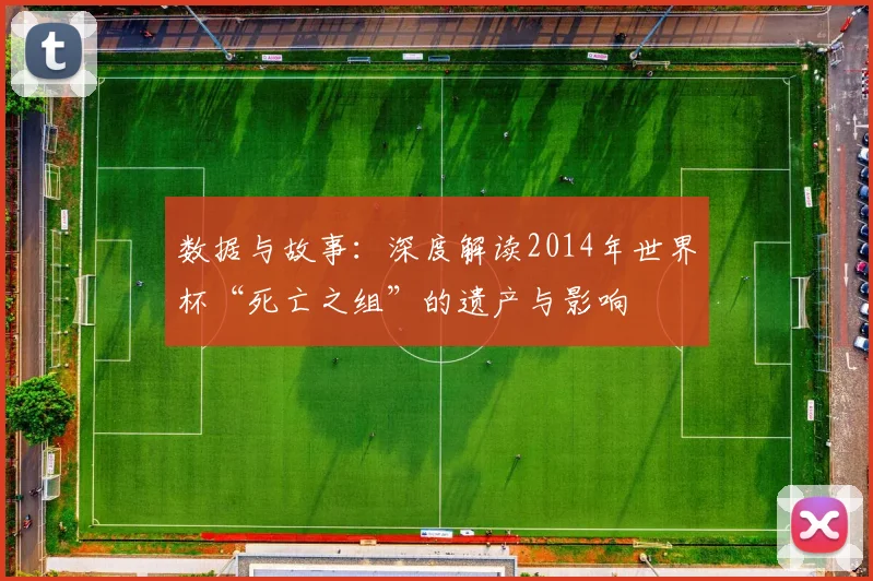 数据与故事：深度解读2014年世界杯“死亡之组”的遗产与影响