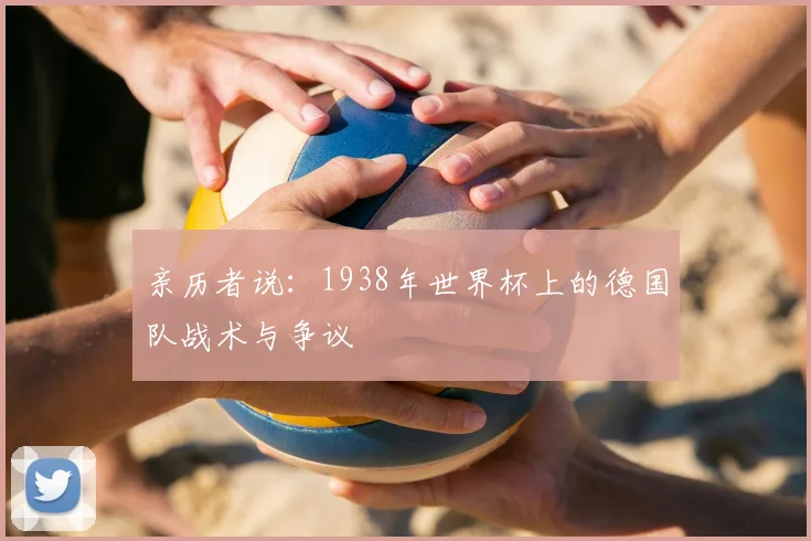 亲历者说：1938年世界杯上的德国队战术与争议